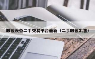 眼镜设备二手交易平台最新（二手眼镜出售）