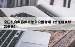 空压机变频器频率怎么设置合理（空压机变频器参数）