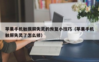 苹果手机触摸屏失灵的恢复小技巧（苹果手机触屏失灵了怎么修）