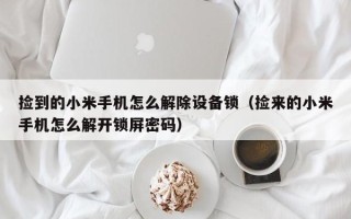 捡到的小米手机怎么解除设备锁（捡来的小米手机怎么解开锁屏密码）