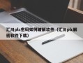 汇川plc密码如何破解软件（汇川plc解密软件下载）