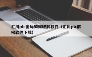 汇川plc密码如何破解软件（汇川plc解密软件下载）