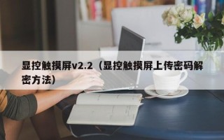 显控触摸屏v2.2（显控触摸屏上传密码解密方法）