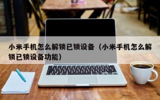 小米手机怎么解锁已锁设备（小米手机怎么解锁已锁设备功能）