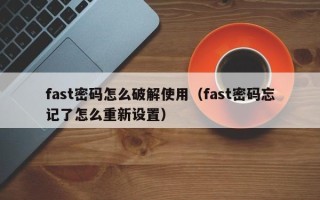 fast密码怎么破解使用（fast密码忘记了怎么重新设置）