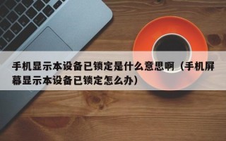 手机显示本设备已锁定是什么意思啊（手机屏幕显示本设备已锁定怎么办）