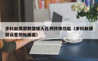 步科触摸屏数值输入比例转换功能（步科触摸屏设置初始画面）