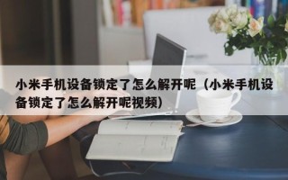 小米手机设备锁定了怎么解开呢（小米手机设备锁定了怎么解开呢视频）