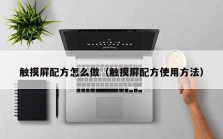 触摸屏配方怎么做（触摸屏配方使用方法）