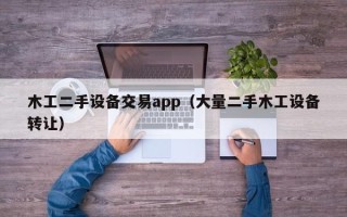 木工二手设备交易app（大量二手木工设备转让）