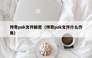 传奇pak文件解密（传奇pak文件什么作用）