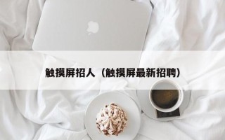 触摸屏招人（触摸屏最新招聘）