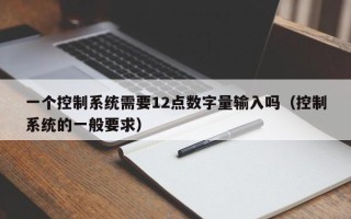 一个控制系统需要12点数字量输入吗（控制系统的一般要求）