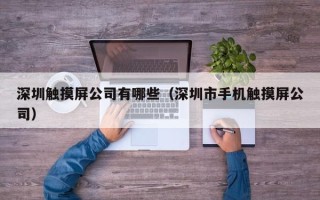 深圳触摸屏公司有哪些（深圳市手机触摸屏公司）