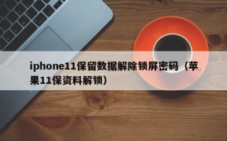 iphone11保留数据解除锁屏密码（苹果11保资料解锁）