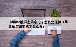 iphone触屏密码忘记了怎么处理掉（苹果触屏密码忘了怎么办）