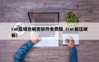 rar压缩包解密软件免费版（rar解压破解）