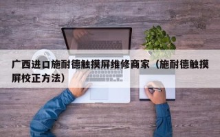 广西进口施耐德触摸屏维修商家（施耐德触摸屏校正方法）