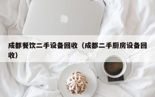 成都餐饮二手设备回收（成都二手厨房设备回收）