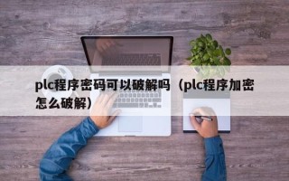 plc程序密码可以破解吗（plc程序加密怎么破解）