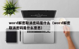 word解密取消密码是什么（word解密取消密码是什么意思）