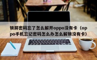 锁屏密码忘了怎么解开oppo没有卡（oppo手机忘记密码怎么办怎么解锁没有卡）