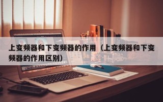 上变频器和下变频器的作用（上变频器和下变频器的作用区别）