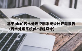 基于plc的污水处理控制系统设计开题报告（污水处理系统plc课程设计）