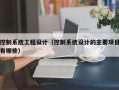 控制系统工程设计（控制系统设计的主要项目有哪些）