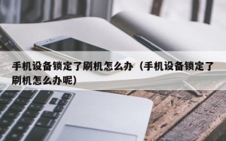 手机设备锁定了刷机怎么办（手机设备锁定了刷机怎么办呢）