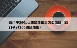 西门子200plc四级加密后怎么清除（西门子s7200四级加密）