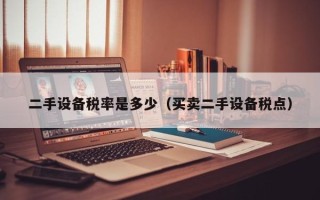 二手设备税率是多少（买卖二手设备税点）