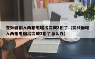 变频器输入两相电输出变成3相了（变频器输入两相电输出变成3相了怎么办）