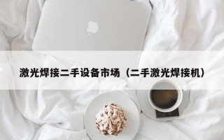 激光焊接二手设备市场（二手激光焊接机）