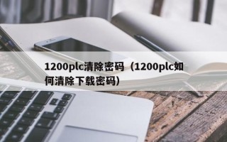 1200plc清除密码（1200plc如何清除下载密码）