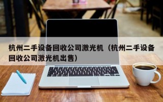 杭州二手设备回收公司激光机（杭州二手设备回收公司激光机出售）