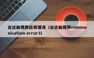 台达触摸屏应用错误（台达触摸屏communication error3）