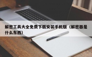 解密工具大全免费下载安装手机版（解密器是什么东西）