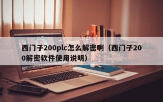 西门子200plc怎么解密啊（西门子200解密软件使用说明）