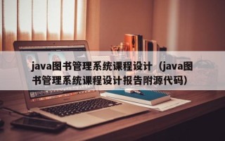 java图书管理系统课程设计（java图书管理系统课程设计报告附源代码）