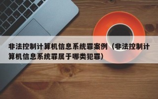 非法控制计算机信息系统罪案例（非法控制计算机信息系统罪属于哪类犯罪）