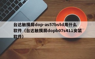 台达触摸屏dop-as57bstd用什么软件（台达触摸屏dopb07s411安装软件）