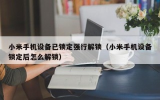 小米手机设备已锁定强行解锁（小米手机设备锁定后怎么解锁）