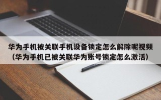 华为手机被关联手机设备锁定怎么解除呢视频（华为手机已被关联华为账号锁定怎么激活）