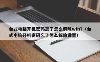 台式电脑开机密码忘了怎么解除win7（台式电脑开机密码忘了怎么解除设置）