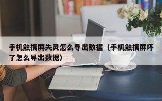 手机触摸屏失灵怎么导出数据（手机触摸屏坏了怎么导出数据）