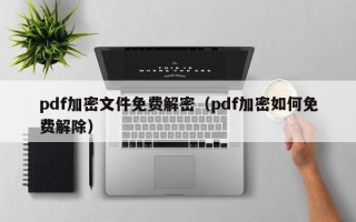 pdf加密文件免费解密（pdf加密如何免费解除）