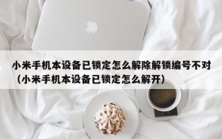 小米手机本设备已锁定怎么解除解锁编号不对（小米手机本设备已锁定怎么解开）