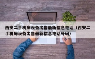 西安二手机床设备出售最新信息电话（西安二手机床设备出售最新信息电话号码）