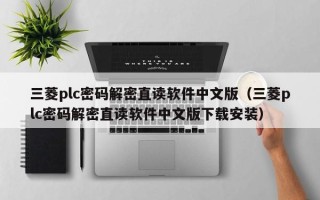 三菱plc密码解密直读软件中文版（三菱plc密码解密直读软件中文版下载安装）